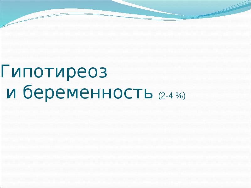 Гипотиреоз  и беременность (2-4 %)