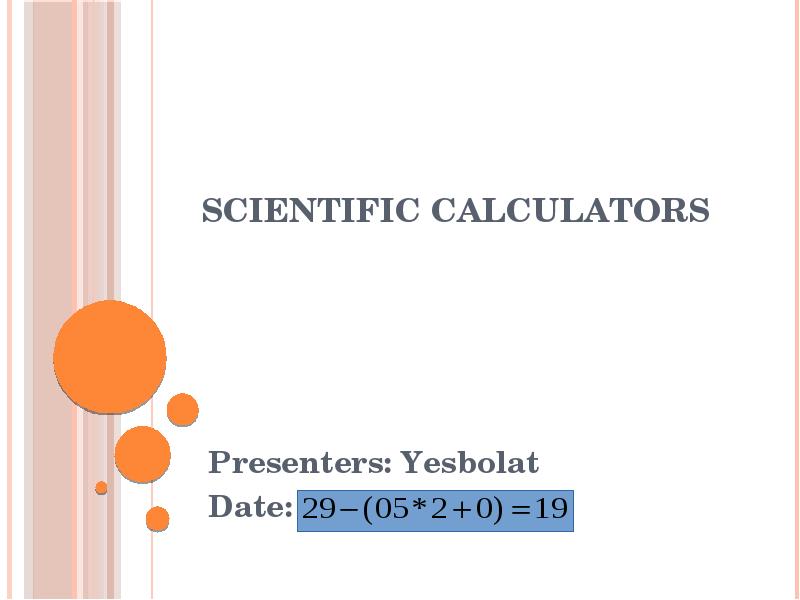 SCIENTIFIC CALCULATORS
Presenters: Yesbolat
Date: SCIENTIFIC CALCULATORS
Presenters: Yesbolat
Date: