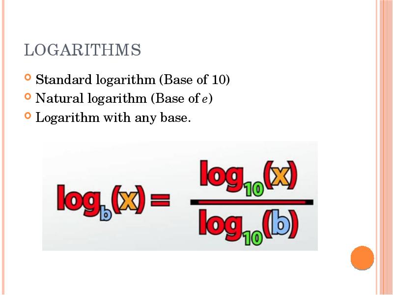 LOGARITHMS
Standard logarithm (Base of 10)
Natural logarithm (Base of LOGARITHMS
Standard logarithm (Base of 10)
Natural logarithm (Base of