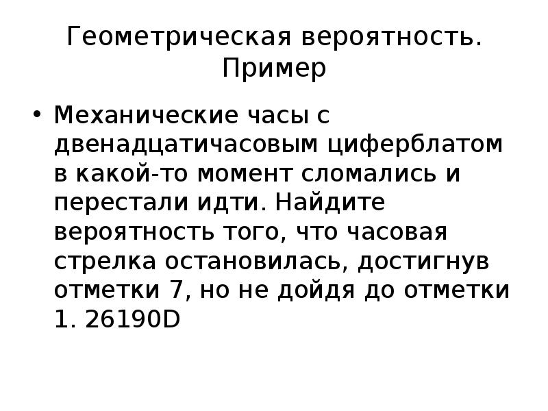 Геометрическая вероятность. Пример
Механические часы с двенадцатичасовым циферблатом в какой-то момент Геометрическая вероятность. Пример
Механические часы с двенадцатичасовым циферблатом в какой-то момент