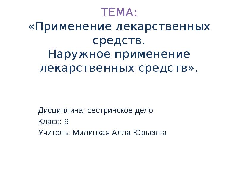 ТЕМА: «Применение лекарственных средств. Наружное применение лекарственных средств».
Дисциплина: сестринское ТЕМА: «Применение лекарственных средств. Наружное применение лекарственных средств».
Дисциплина: сестринское