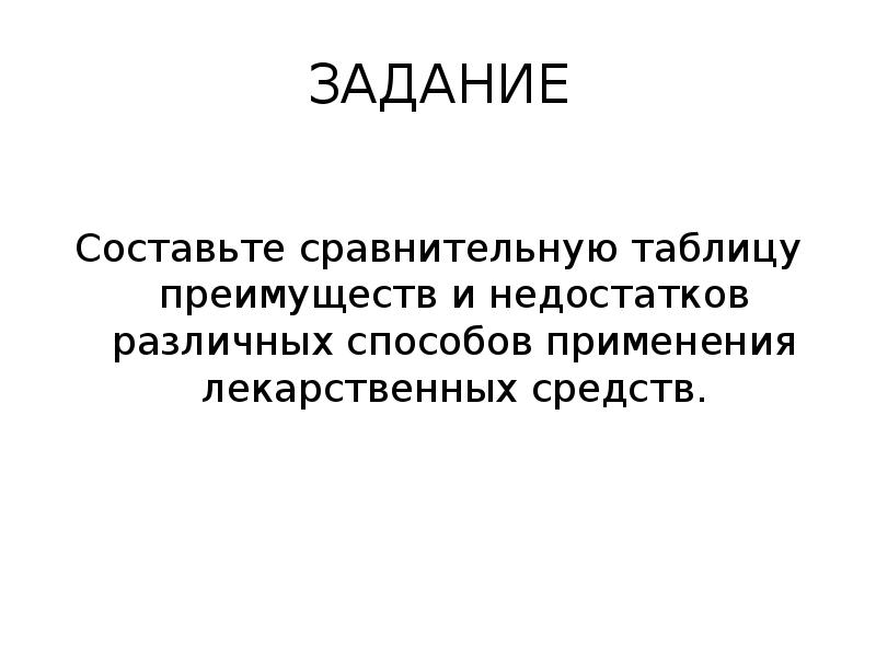ЗАДАНИЕ
Составьте сравнительную таблицу преимуществ и недостатков различных способов применения лекарственных ЗАДАНИЕ
Составьте сравнительную таблицу преимуществ и недостатков различных способов применения лекарственных