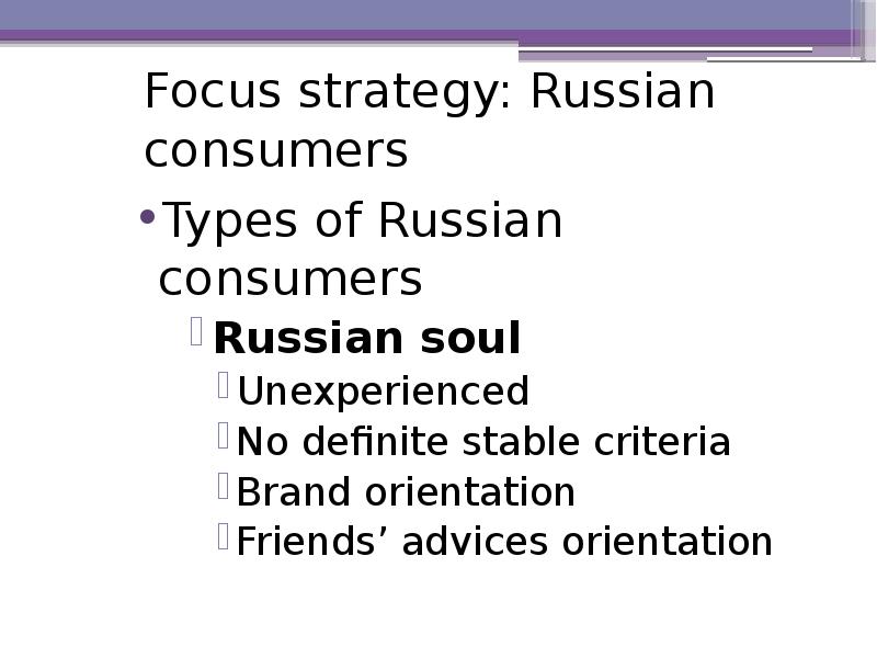 Focus strategy: Russian consumers Types of Russian consumers Russian soul Unexperienced
