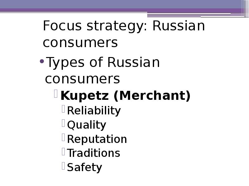 Focus strategy: Russian consumers Types of Russian consumers Kupetz (Merchant) Reliability