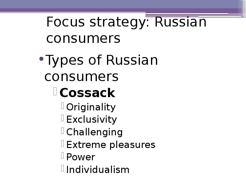 Focus strategy: Russian consumers Types of Russian consumers Cossack Originality Exclusivity