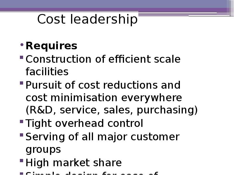 Cost leadership Requires Construction of efficient scale facilities Pursuit of cost