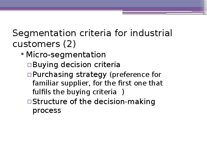 Segmentation criteria for industrial customers (2)  Micro-segmentation  Buying decision
