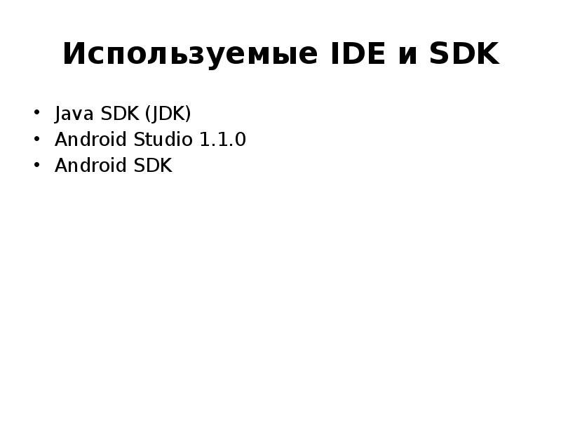 Используемые IDE и SDK
Java SDK (JDK)
Android Studio 1.1.0
Android Используемые IDE и SDK
Java SDK (JDK)
Android Studio 1.1.0
Android