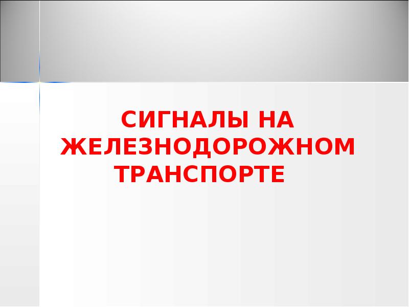 СИГНАЛЫ НА ЖЕЛЕЗНОДОРОЖНОМ ТРАНСПОРТЕ СИГНАЛЫ НА ЖЕЛЕЗНОДОРОЖНОМ ТРАНСПОРТЕ