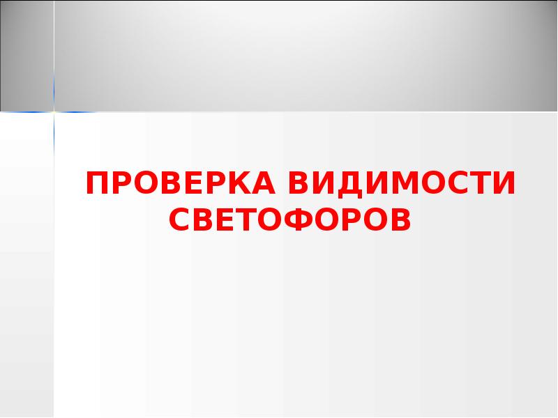 ПРОВЕРКА ВИДИМОСТИ СВЕТОФОРОВ ПРОВЕРКА ВИДИМОСТИ СВЕТОФОРОВ