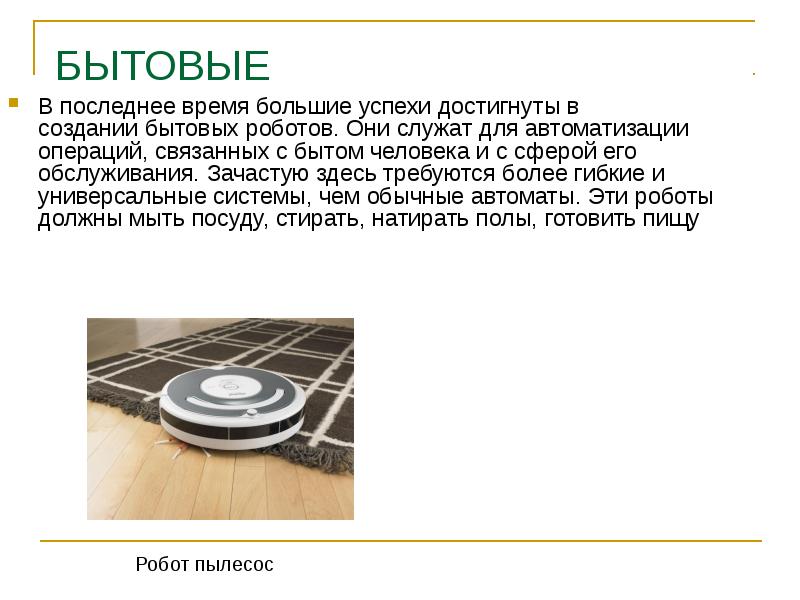 БЫТОВЫЕ  В последнее время большие успехи достигнуты в создании&nbsp;бытовых роботов.