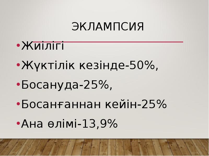 Эклампсия
Жиілігі
Жүктілік кезінде-50%,
Босануда-25%,
Босанғаннан кейін-25%
Ана өлімі-13,9% Эклампсия
Жиілігі
Жүктілік кезінде-50%,
Босануда-25%,
Босанғаннан кейін-25%
Ана өлімі-13,9%