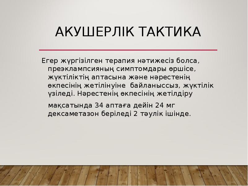 Акушерлік тактика
Егер жүргізілген терапия нәтижесіз болса, преэклампсияның симптомдары өршісе, жүктіліктің Акушерлік тактика
Егер жүргізілген терапия нәтижесіз болса, преэклампсияның симптомдары өршісе, жүктіліктің