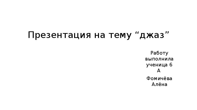 Презентация на тему “джаз”
Работу выполнила ученица 6 А
Фомичёва Презентация на тему “джаз”
Работу выполнила ученица 6 А
Фомичёва
