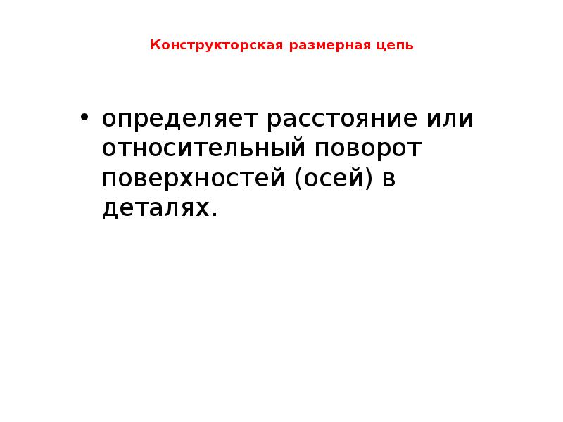 Конструкторская размерная цепь
определяет расстояние или относительный поворот поверхностей Конструкторская размерная цепь
определяет расстояние или относительный поворот поверхностей