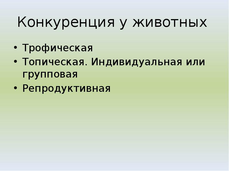 Конкуренция у животных
Трофическая
Топическая. Индивидуальная или групповая
Репродуктивная Конкуренция у животных
Трофическая
Топическая. Индивидуальная или групповая
Репродуктивная