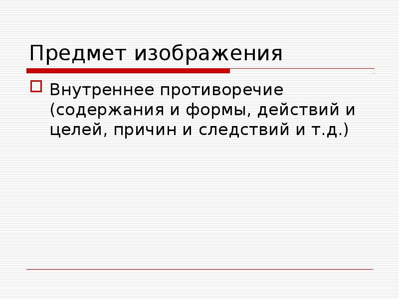 Предмет изображения
Внутреннее противоречие (содержания и формы, действий и целей, причин Предмет изображения
Внутреннее противоречие (содержания и формы, действий и целей, причин