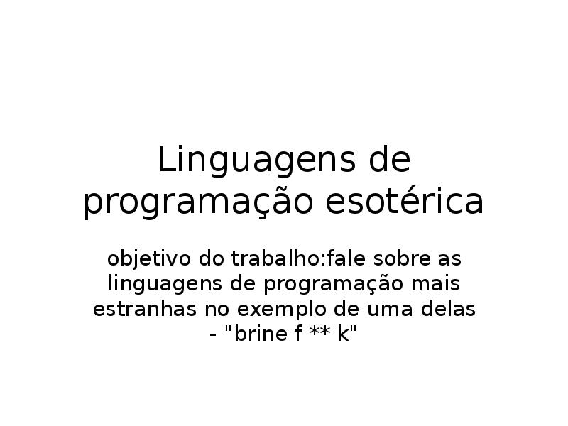 Linguagens de programação esotérica
objetivo do trabalho:fale sobre as linguagens de Linguagens de programação esotérica
objetivo do trabalho:fale sobre as linguagens de