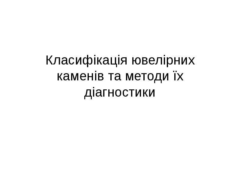 Класифікація ювелірних каменів та методи їх діагностики Класифікація ювелірних каменів та методи їх діагностики