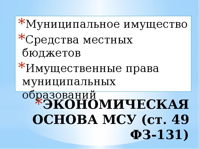 ЭКОНОМИЧЕСКАЯ ОСНОВА МСУ (ст. 49 ФЗ-131) Муниципальное имущество Средства местных бюджетов