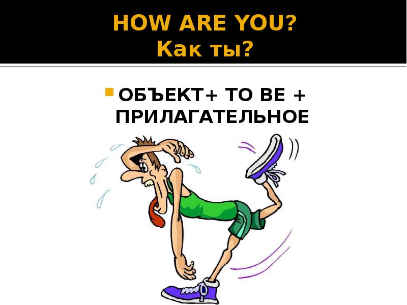 HOW ARE YOU? Как ты?
ОБЪЕКТ+ TO BE + ПРИЛАГАТЕЛЬНОЕ HOW ARE YOU? Как ты?
ОБЪЕКТ+ TO BE + ПРИЛАГАТЕЛЬНОЕ
