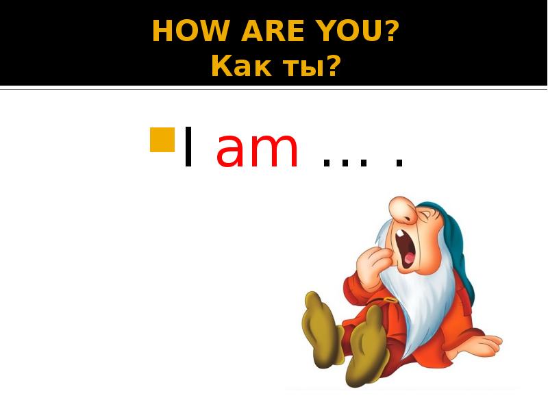 HOW ARE YOU? Как ты?
I am … . HOW ARE YOU? Как ты?
I am … .