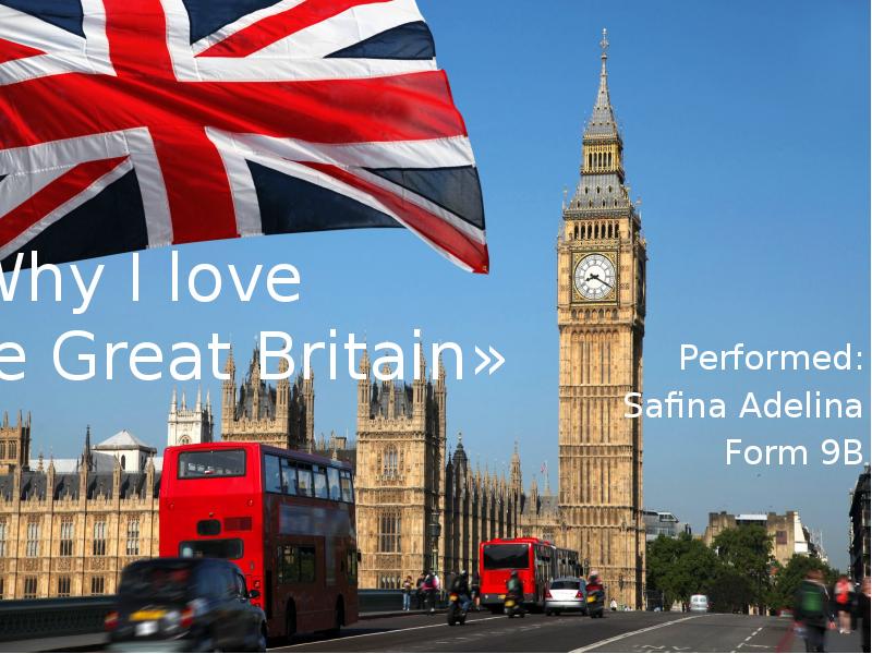 «Why I love the Great Britain»
Performed:
Safina Adelina
Form 9B «Why I love the Great Britain»
Performed:
Safina Adelina
Form 9B
