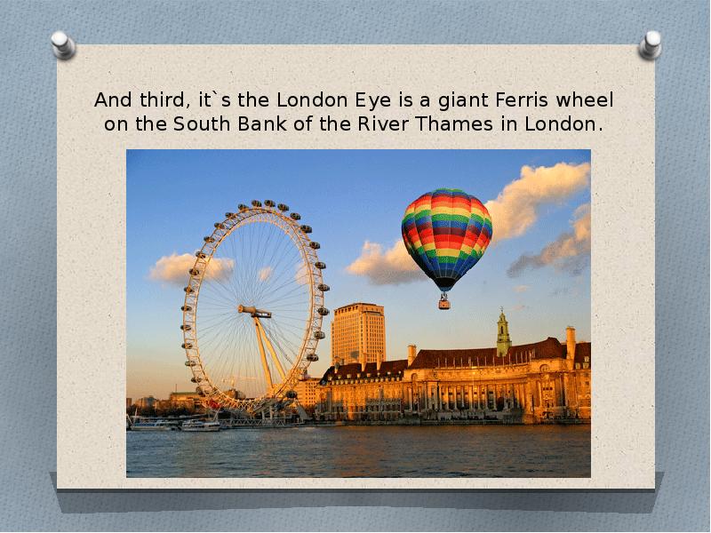And third, it`s the London Eye is a giant Ferris wheel And third, it`s the London Eye is a giant Ferris wheel