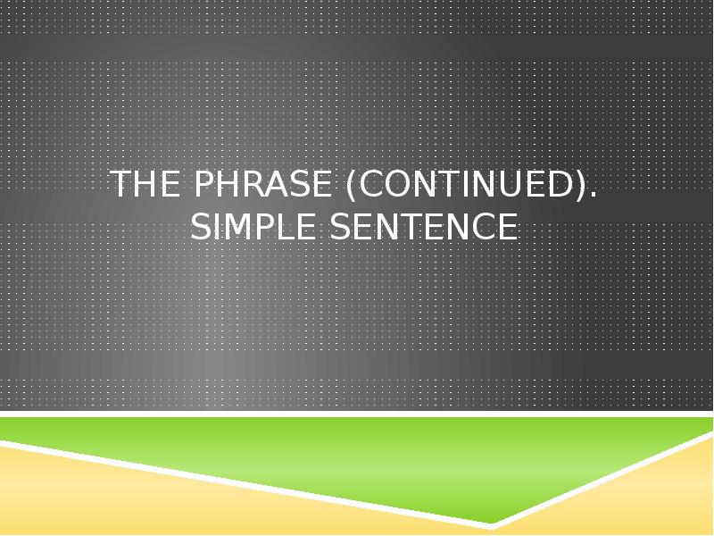 The Phrase (continued). Simple Sentence The Phrase (continued). Simple Sentence