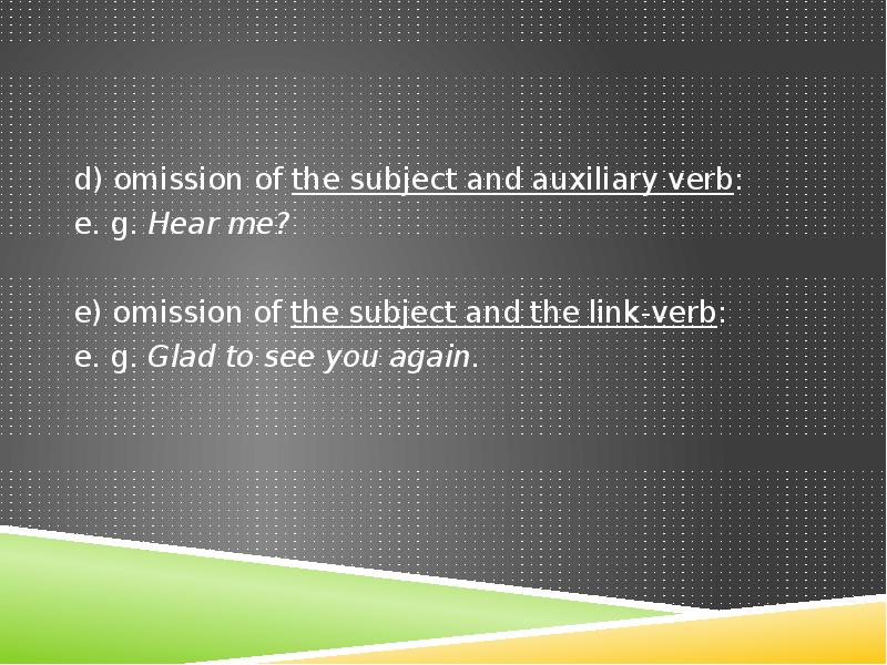 d) omission of the subject and auxiliary verb:
e. g. d) omission of the subject and auxiliary verb:
e. g.