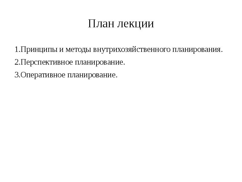 План лекции 1.Принципы и методы внутрихозяйственного планирования. 2.Перспективное планирование. 3.Оперативное планирование.