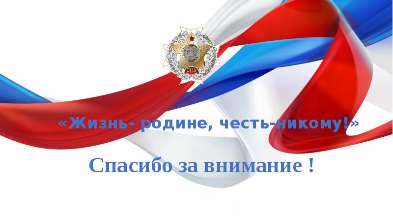 «Жизнь- родине, честь-никому!»
Спасибо за внимание ! «Жизнь- родине, честь-никому!»
Спасибо за внимание !