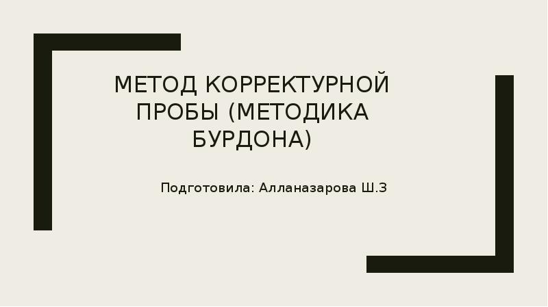 Метод Корректурной пробы (Методика Бурдона)
Подготовила: Алланазарова Ш.З Метод Корректурной пробы (Методика Бурдона)
Подготовила: Алланазарова Ш.З