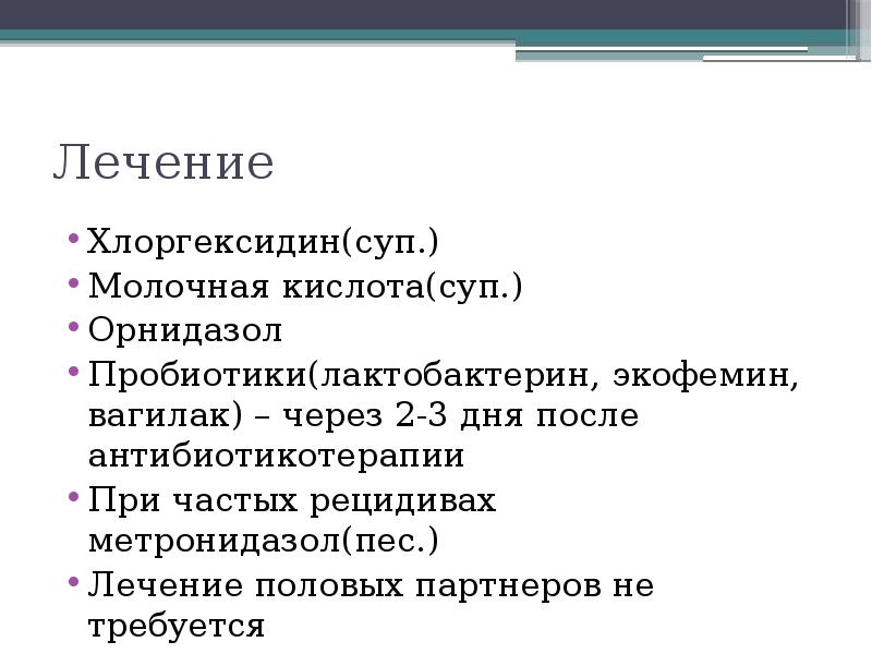 Лечение Хлоргексидин(суп.) Молочная кислота(суп.) Орнидазол Пробиотики(лактобактерин, экофемин, вагилак) – через 2-3