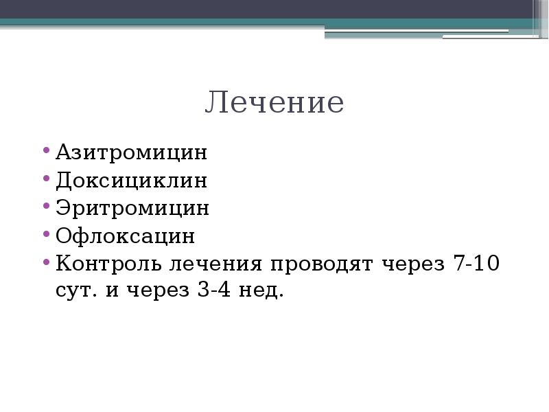 Лечение Азитромицин Доксициклин Эритромицин Офлоксацин Контроль лечения проводят через 7-10 сут.