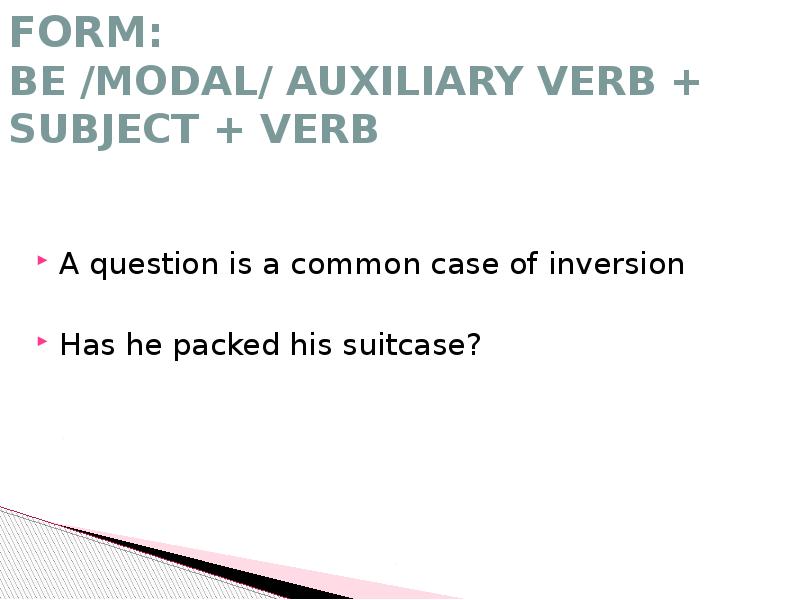 FORM: BE /MODAL/ AUXILIARY VERB + SUBJECT + VERB
A FORM: BE /MODAL/ AUXILIARY VERB + SUBJECT + VERB
A