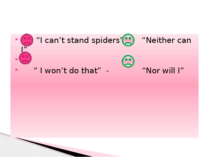 “I can’t stand spiders” - “Neither can I”
“I can’t stand spiders” - “Neither can I”