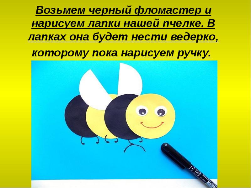 Возьмем черный фломастер и нарисуем лапки нашей пчелке. В лапках она Возьмем черный фломастер и нарисуем лапки нашей пчелке. В лапках она