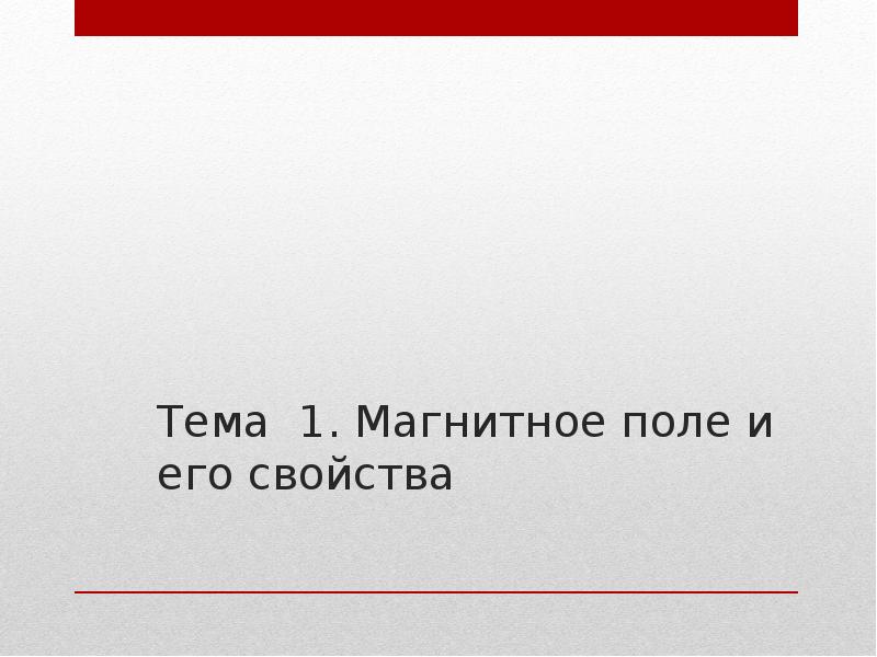 Тема 1. Магнитное поле и его свойства Тема 1. Магнитное поле и его свойства