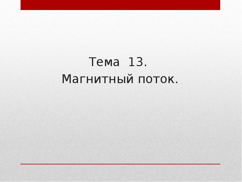 Тема 13.
Магнитный поток. Тема 13.
Магнитный поток.