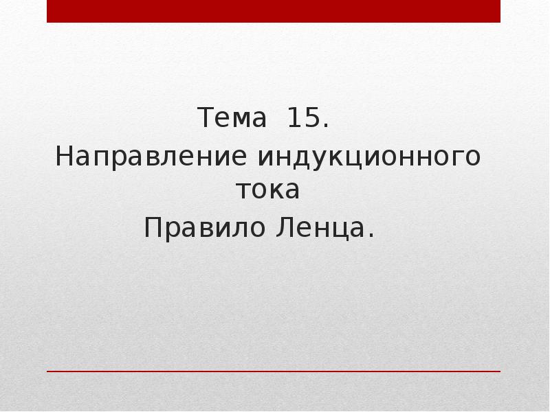 Тема 15.
Тема 15.
Направление индукционного тока
Правило Ленца. Тема 15.
Тема 15.
Направление индукционного тока
Правило Ленца.