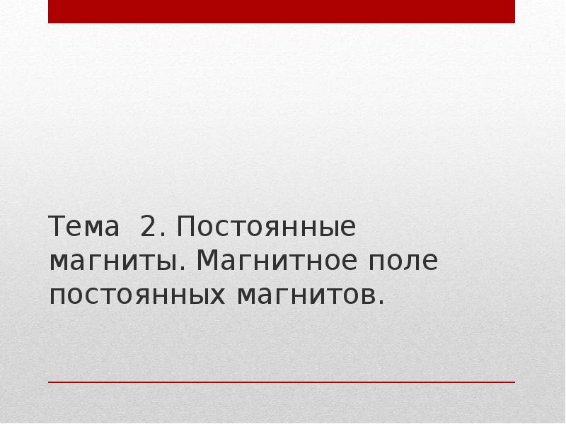 Тема 2. Постоянные магниты. Магнитное поле постоянных магнитов.
Тема 2. Постоянные Тема 2. Постоянные магниты. Магнитное поле постоянных магнитов.
Тема 2. Постоянные