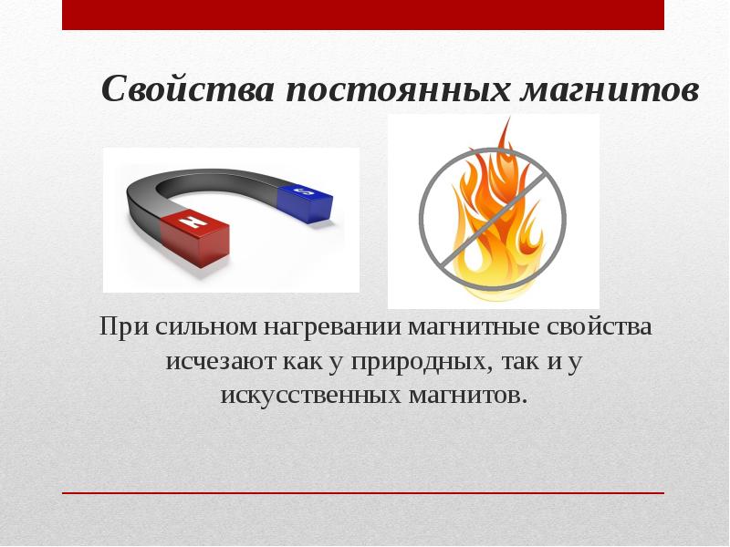 Свойства постоянных магнитов
При сильном нагревании магнитные свойства исчезают Свойства постоянных магнитов
При сильном нагревании магнитные свойства исчезают