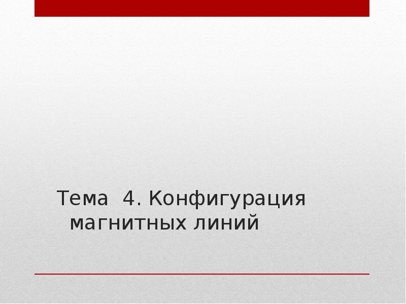 Тема 4. Конфигурация магнитных линий
Тема 4. Конфигурация магнитных линий Тема 4. Конфигурация магнитных линий
Тема 4. Конфигурация магнитных линий