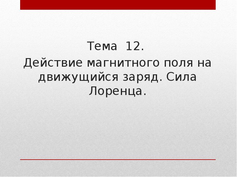 Тема 12.
Действие магнитного поля на движущийся заряд. Сила Лоренца. Тема 12.
Действие магнитного поля на движущийся заряд. Сила Лоренца.