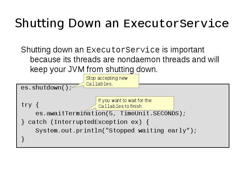 Shutting Down an ExecutorService
Shutting down an ExecutorService is important because Shutting Down an ExecutorService
Shutting down an ExecutorService is important because