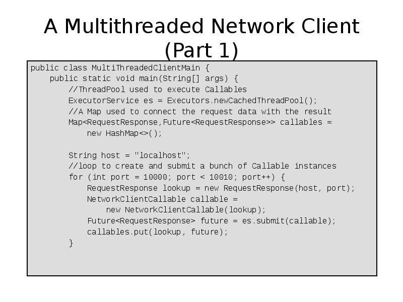 A Multithreaded Network Client (Part 1)
public class MultiThreadedClientMain {
A Multithreaded Network Client (Part 1)
public class MultiThreadedClientMain {