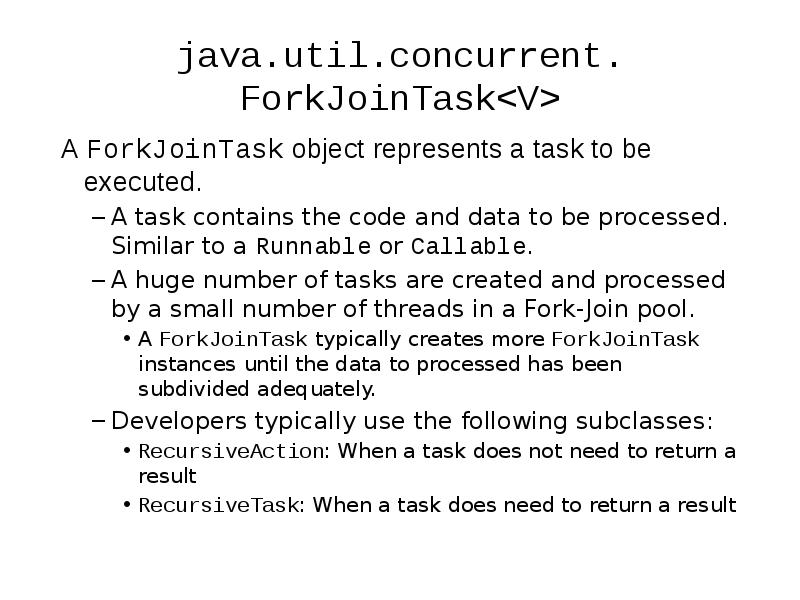 java.util.concurrent. ForkJoinTask<V>
A ForkJoinTask object represents a task to be executed.
java.util.concurrent. ForkJoinTask<V>
A ForkJoinTask object represents a task to be executed.
