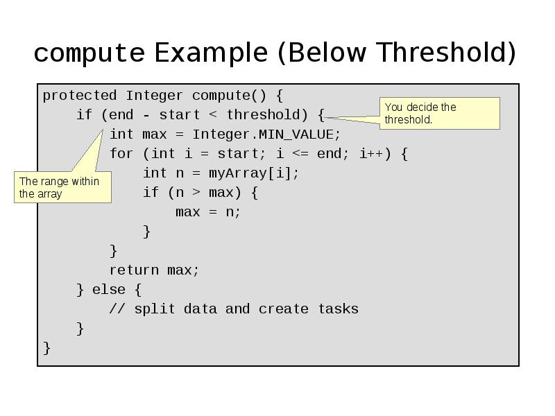 compute Example (Below Threshold)
protected Integer compute() {
if compute Example (Below Threshold)
protected Integer compute() {
if