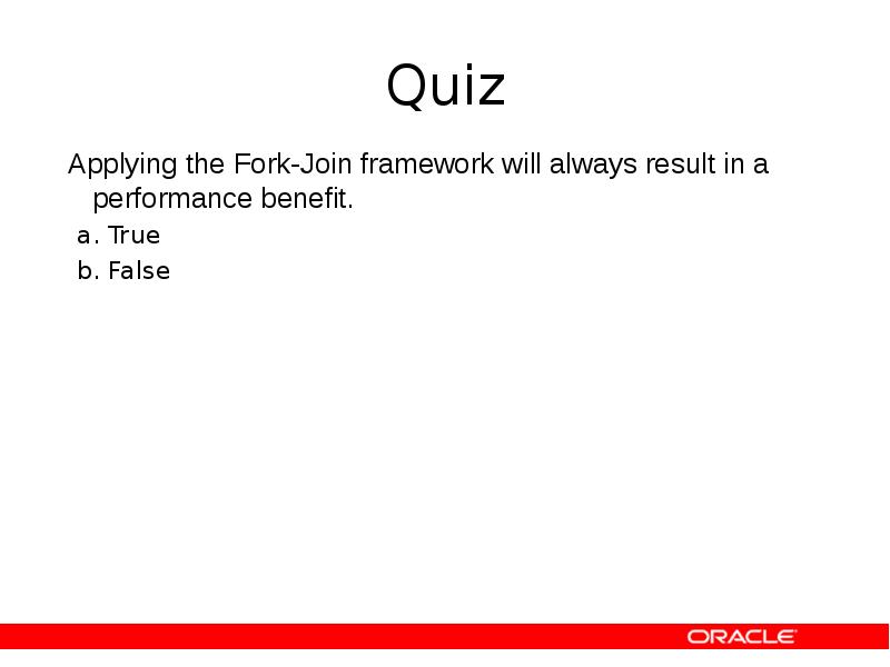Quiz
Applying the Fork-Join framework will always result in a performance Quiz
Applying the Fork-Join framework will always result in a performance